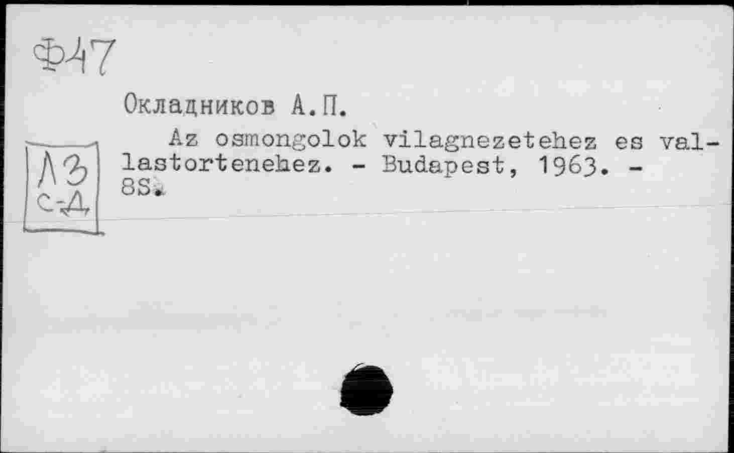 ﻿Окладников А.П.
АЭ
Az osmongolok vilagnezetehez es val lastortenehez. - Budapest, 1963. -8Sà